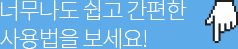 너무나도 쉽고 간편한 사용법을 보세요!